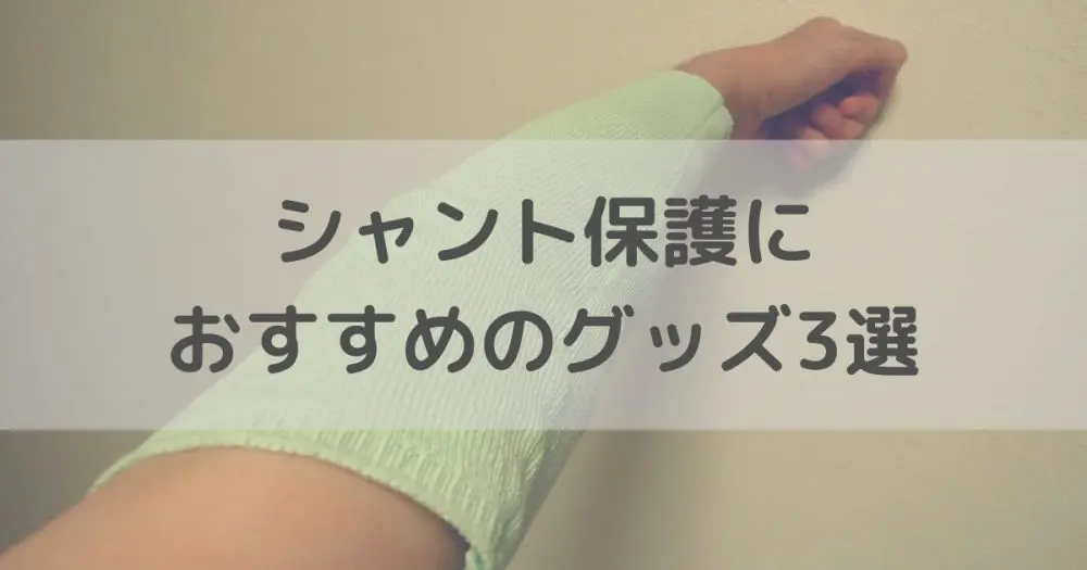 シャント保護におすすめのグッズ3選【透析患者さん必須】